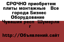 СРОЧНО приобретем плиты монтажные - Все города Бизнес » Оборудование   . Чувашия респ.,Шумерля г.